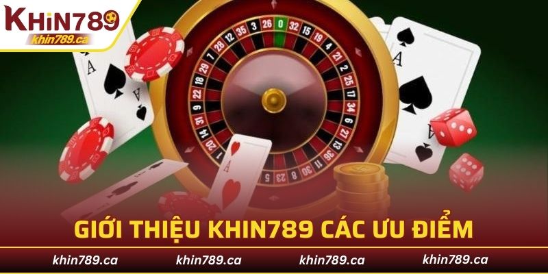 Giới thiệu KHIN789 một số ưu điểm gây dựng nên vị thế như hiện tại