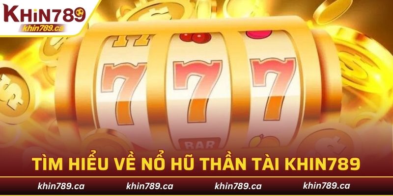 Tìm hiểu thông tin cơ bản về nổ hũ Thần Tài quay thưởng thú vị tại KHIN789